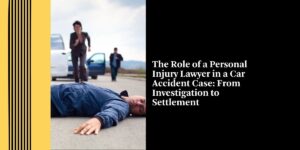 The Role of a Personal Injury Lawyer in a Car Accident Case: From Investigation to Settlement