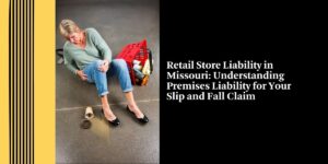 Retail Store Liability in Missouri: Understanding Premises Liability for Your Slip and Fall Claim