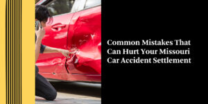 Common Mistakes That Can Hurt Your Missouri Car Accident Settlement