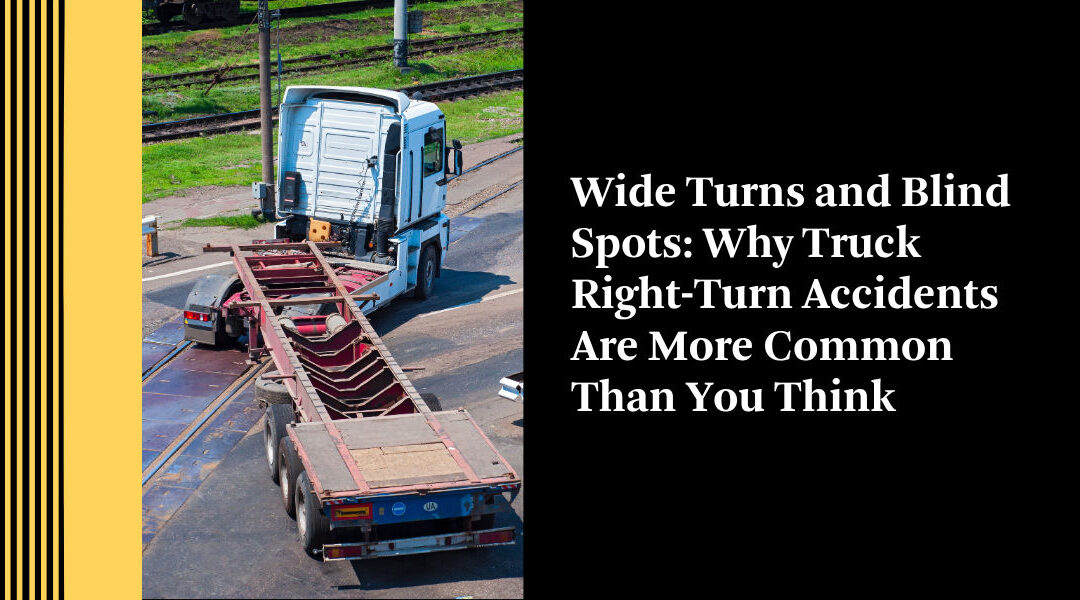 Wide Turns and Blind Spots: Why Truck Right-Turn Accidents Are More Common Than You Think